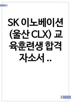 SK 이노베이션 (울산 CLX) 교육훈련생 합격자소서 및 면접 준비법 (상세 설명)