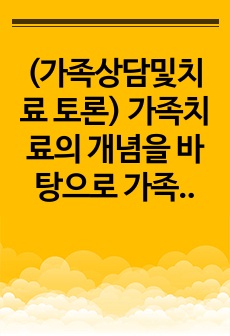 (가족상담및치료 토론) 가족치료의 개념을 바탕으로 가족치료사의 역할을 작성하고 자신이 생각했을 때 가족치료사에게 가장 필요한 자질 3가지와 그 이유를 쓰시오.