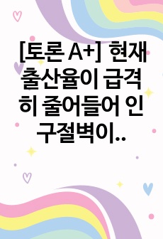 [토론 A+] 현재 출산율이 급격히 줄어들어 인구절벽이라고도 합니다. 그 원인이 무엇이라고 생각하십니까