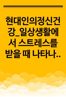 현대인의정신건강_일상생활에서 스트레스를 받을 때 나타나는 증상을 3가지 이상 소개하고 그러한 증상들의 원인은 무엇인지, 증상을 개선할 수 있는 방법은 무엇인지에 대해서 배운 바를 참고하여 자신의 사례를 가지고 설명하..