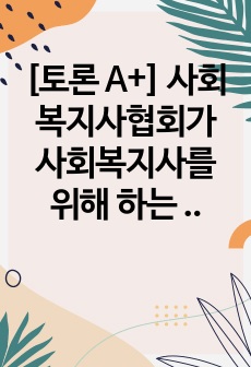 [토론 A+] 사회복지사협회가 사회복지사를 위해 하는 일들을 설명하고 사회복지사의 지위 향상을 위해 사회복지사협회가 해야 할 일들을 예를 들어 서술하시오.