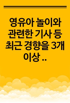 영유아 놀이와 관련한 기사 등 최근 경향을 3개 이상 스크랩하여 자신의 생각을 기술하시오.