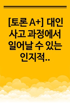 [토론 A+] 대인사고 과정에서 일어날 수 있는 인지적 왜곡(인지적 오류)의 유형 중 5가지를 기술하시오. 그 중 자신이 지니고 있는 인지적 왜곡을 한 가지 선택하여 그런 인지적 왜곡이 자신의 인간관계에 어떤 영향을..