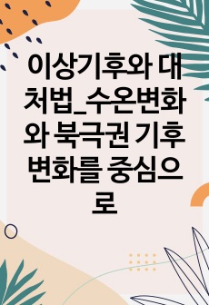 이상기후와 대처법_수온변화와 북극권 기후변화를 중심으로