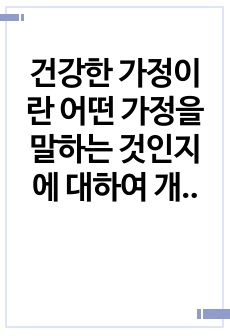 건강한 가정이란 어떤 가정을 말하는 것인지에 대하여 개인의 견해를 서술하되 논리 적, 통계적, 이론적 근거에 바탕으로 두고 설명하시오.