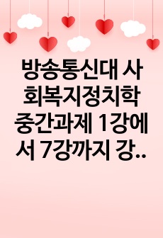 방송통신대 사회복지정치학 중간과제 1강에서 7강까지 강의를 들은 후, 인상깊은 내용을~