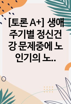 [토론 A+] 생애주기별 정신건강 문제중에 노인기의 노인우울증에 대해 짧게 설명하고 꼭 자신의 견해를 쓰시오.