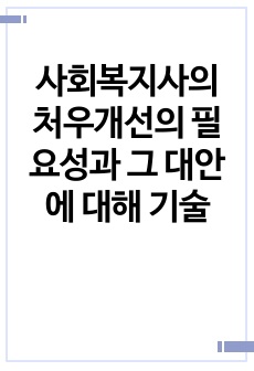 사회복지사의 처우개선의 필요성과 그 대안에 대해 기술