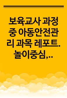 보육교사 과정 중 아동안전관리 과목 레포트. 놀이중심, 유아중심의 개정누리과정에서의 안전교육 방안.