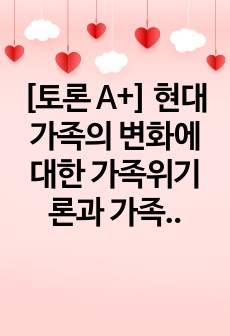 [토론 A+] 현대가족의 변화에 대한 가족위기론과 가족진보론의 쟁점을 비교 설명하시오.