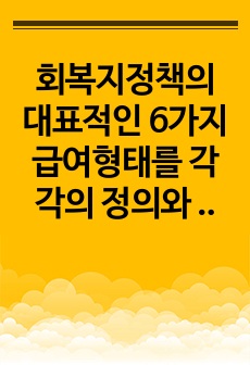 회복지정책의 대표적인 6가지 급여형태를 각각의 정의와 장단점을 기준으로 설명하고, 향후 우리나라 사회복지정책의 확대과정에서 가장 우선적으로 고려되어야 할 급여형태는 무엇인지 본인의 의견을 제시하시오.