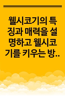 웰시코기의 특징과 매력을 설명하고 웰시코기를 키우는 방법과 꿀팁을 제시하시오.