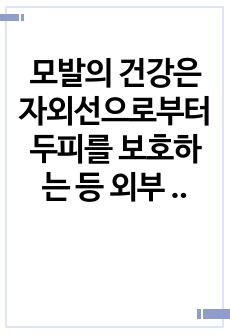 모발의 건강은 자외선으로부터 두피를 보호하는 등 외부 자극으로부터 인체를 방어하는 보호 작용을 하고 외적 이미지 표현에 중요한 요소가 되고 있다. 이로써 두피건강을 위한 음식과 영양소의 관계에 대해 기술하시오.