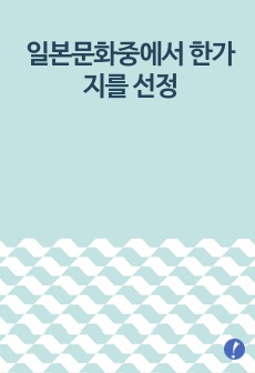 일본문화(의,식,주,축제,관혼상제,전통,문학,음악,영화,애니메이션)중에서 한가지​를 선정