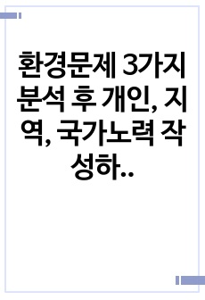 환경문제 3가지 분석 후 개인, 지역, 국가노력 작성하기, 지역간호과제, 지역간호과제, 지역레포트, 환경레포트, A+받은과제