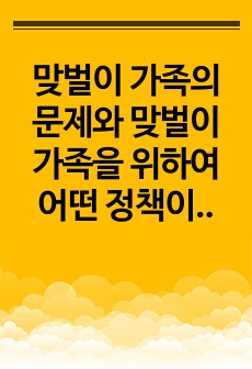 맞벌이 가족의 문제와 맞벌이 가족을 위하여 어떤 정책이 필요한 지 기존의 정책이 아닌 본인의 생각을 성의있게 작성한 자료입니다.