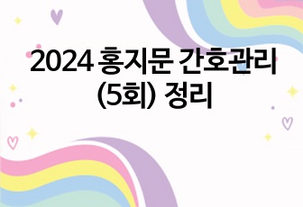 2024 홍지문 간호관리(5회) 정리