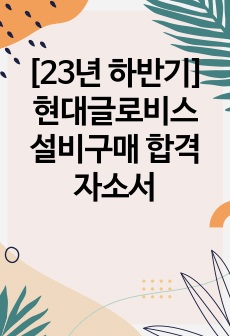 [23년 하반기] 현대글로비스 설비구매 합격자소서