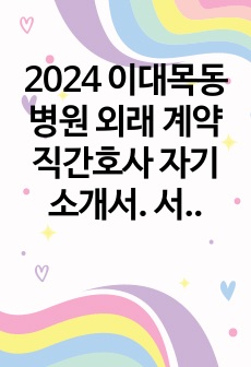 2024 이대목동병원 외래 계약직간호사 자기소개서. 서류합격 O. 스펙 포함