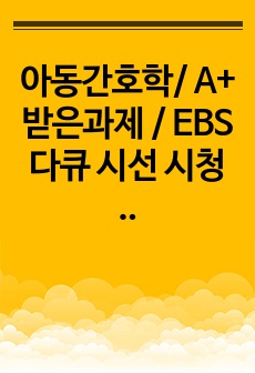 아동간호학/ A+ 받은과제 / EBS 다큐 시선 시청 소감문 보고서 / 장애아동의 엄마로 산다는건