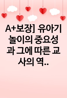 A+보장] 유아기 놀이의 중요성과 그에 따른 교사의 역할에 대하여 서술하시오