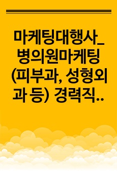 마케팅대행사_병의원마케팅(피부과, 성형외과 등) 경력직 채용_ 최종합격 자기소개서_자소서 전문가에게 유료첨삭 받은 자료입니다.