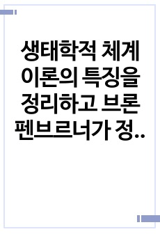 생태학적 체계 이론의 특징을 정리하고 브론펜브르너가 정리한 인간 환경의 5가지 체계(미시/중간/외/거시/시간)를 학습자 자신을 주인공으로 선정하여, 현재 상황에서 구체적으로 설명하고, 분석하세요.