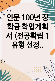 인문 100년 장학금 학업계획서 (전공확립 1유형 선정)