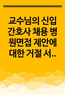 교수님의 신입간호사 채용 병원면접 제안에 대한 거절 서신(편지)_전문가에게 유료첨삭 받은 자료입니다.