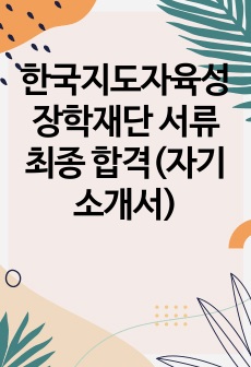 한국지도자육성장학재단 서류 최종 합격(자기소개서)