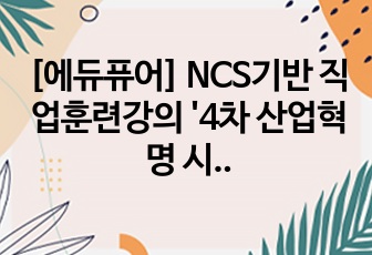 [에듀퓨어] NCS기반 직업훈련강의 '4차 산업혁명 시대의 스마트 헬스케어와 의료기기' 최종평가 자료 및 TIP