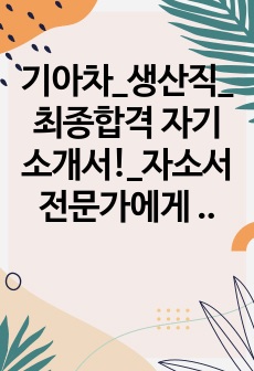 기아차_생산직_최종합격 자기소개서!_자소서 전문가에게 유료첨삭 받은 자료입니다.