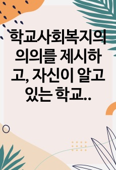 학교사회복지의 의의를 제시하고, 자신이 알고 있는 학교사회복지의 사례를 들어 설명한 뒤 해당 사례와 학교사회복지의 의의를 연결지어 서술해 보시오.