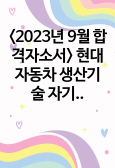 <2023년 하반기 합격자소서> 현대자동차 생산기술 자기소개서 (일반직_대졸)