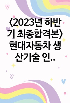 <2023년 하반기 최종합격본> 현대자동차 생산기술 인적성, 1차면접(자기소개PT), 2차면접(최종면접) 대비 자료 (대졸)