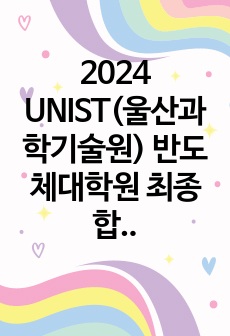 2024 유니스트 UNIST 반도체소재부품대학원 최종 합격 자기소개서+학업계획서+관심연구분야