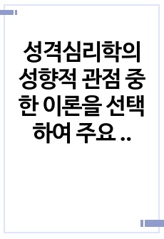 성격심리학의 성향적 관점 중 한 이론을 선택하여 주요 개념을 정리하고, 선택한 이론에 대한 학습자 개인의 평가를 서술하시오.