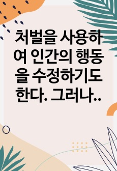 처벌을 사용하여 인간의 행동을 수정하기도 한다. 그러나 처벌로 인한 자기 설득은 큰 영향을 주지 못하고 생각과 다르게 역효과가 나타난다. 행동을 수정하기 위해 처벌을 사용하였으나 생각과 다르게 역효과가 나타난 개인 ..