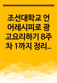 조선대학교 언어레시피로 광고요리하기 8주차 1까지 정리본 + 23년 기말 문제