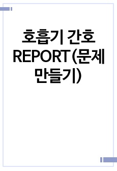 호흡기 간호 REPORT(문제 만들기)