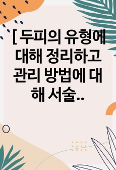 [ 두피의 유형에 대해 정리하고 관리 방법에 대해 서술 ]