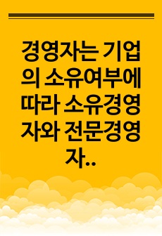 경영자는 기업의 소유여부에 따라 소유경영자와 전문경영자로 분류할 수 있다