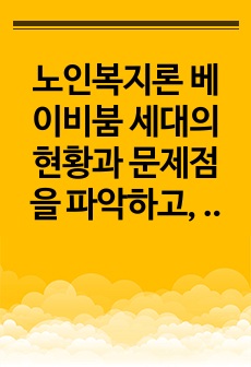 노인복지론 베이비붐 세대의 현황과 문제점을 파악하고, 이 문제해결 방법을 노인의 세 유형을 적용해 제시한 후 이중 내가 생각하는 바람직한 대응은 무엇인지를 논하시오.