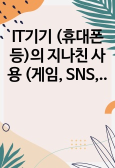 IT기기 (휴대폰 등)의 지나친 사용 (게임, SNS, OTT 등)이 인간관계에 미치는 영향에 대해 기술하시오.