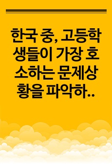 한국 중, 고등학생들이 가장 호소하는 문제상황을 파악하고 학교사회복지실천을 통해서 이를 예방하거나 조기에 개입하는 방안을 제시하시오.