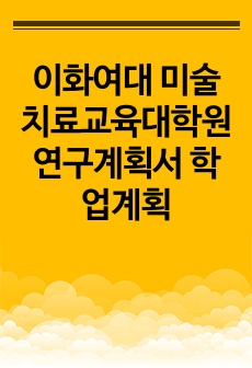 이화여대 미술치료교육대학원 연구계획서 학업계획