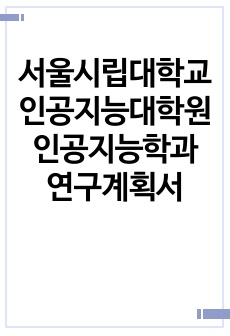 서울시립대학교 인공지능대학원 인공지능학과 연구계획서