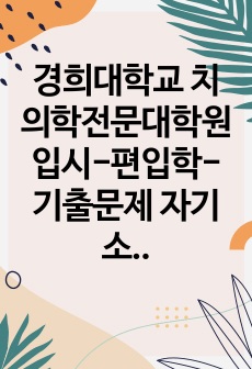 경희대학교 치의학전문대학원 입시-편입학-기출문제 자기소개서작성성공패턴 논술문제 인성검사문제 정성문제 정량문제 어학능력검증문제 연구계획서 국영문자기소개서 논문작성능력검증기출문제