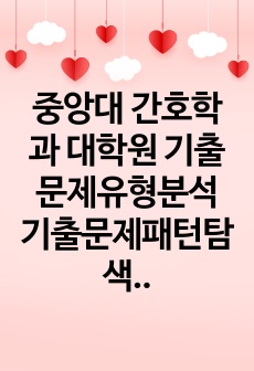 중앙대 간호학과 대학원 기출문제유형분석 기출문제패턴탐색 자소서 작성 성공패턴과 면접시험 예상문제 지원동기작성요령 어학능력검증문제 논문작성능력검증기출문제 학업계획서