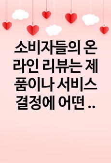 소비자들의 온라인 리뷰는 제품이나 서비스 결정에 어떤 영향을 미치며, 기업들은 이를 어떻게 활용해야 하는가.